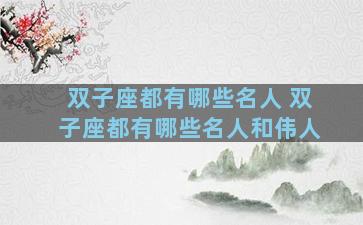 双子座都有哪些名人 双子座都有哪些名人和伟人